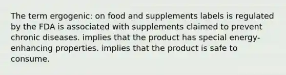 The term ergogenic: on food and supplements labels is regulated by the FDA is associated with supplements claimed to prevent chronic diseases. implies that the product has special energy-enhancing properties. implies that the product is safe to consume.