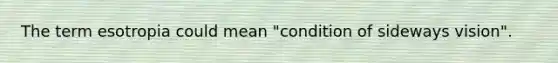 The term esotropia could mean "condition of sideways vision".