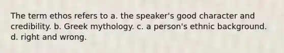 The term ethos refers to a. the speaker's good character and credibility. b. Greek mythology. c. a person's ethnic background. d. right and wrong.