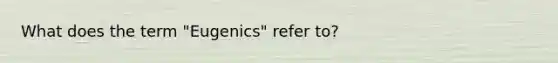 What does the term "Eugenics" refer to?