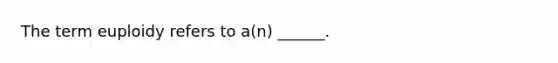 The term euploidy refers to a(n) ______.