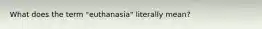 What does the term "euthanasia" literally mean?