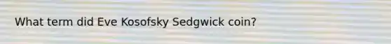 What term did Eve Kosofsky Sedgwick coin?