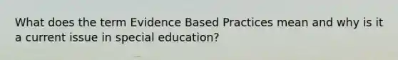 What does the term Evidence Based Practices mean and why is it a current issue in special education?