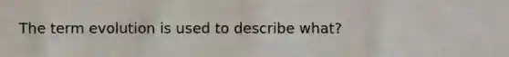 The term evolution is used to describe what?