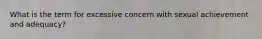 What is the term for excessive concern with sexual achievement and adequacy?