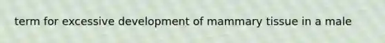 term for excessive development of mammary tissue in a male