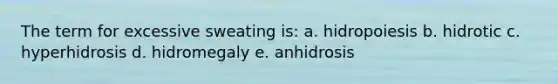 The term for excessive sweating is: a. hidropoiesis b. hidrotic c. hyperhidrosis d. hidromegaly e. anhidrosis