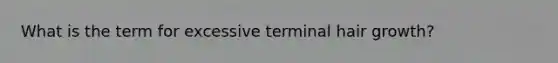What is the term for excessive terminal hair growth?