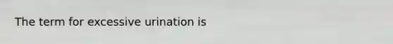 The term for excessive urination is