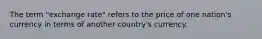 The term "exchange rate" refers to the price of one nation's currency in terms of another country's currency.