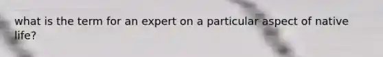 what is the term for an expert on a particular aspect of native life?