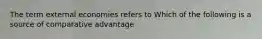 The term external economies refers to Which of the following is a source of comparative​ advantage