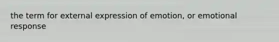 the term for external expression of emotion, or emotional response