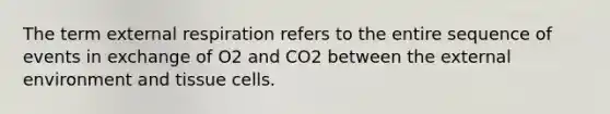 The term external respiration refers to the entire sequence of events in exchange of O2 and CO2 between the external environment and tissue cells.