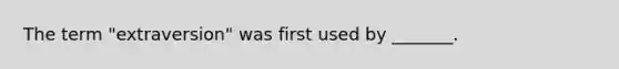 The term "extraversion" was first used by _______.