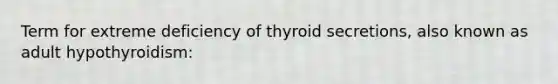 Term for extreme deficiency of thyroid secretions, also known as adult hypothyroidism: