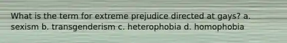 What is the term for extreme prejudice directed at gays?​ a. ​sexism b. ​transgenderism c. heterophobia d. ​homophobia