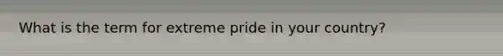 What is the term for extreme pride in your country?