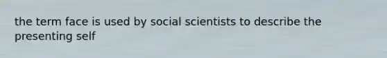 the term face is used by social scientists to describe the presenting self