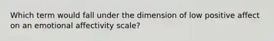 Which term would fall under the dimension of low positive affect on an emotional affectivity scale?