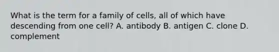 What is the term for a family of cells, all of which have descending from one cell? A. antibody B. antigen C. clone D. complement