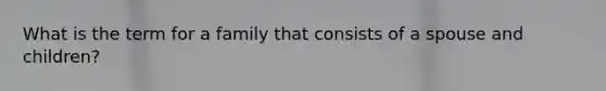What is the term for a family that consists of a spouse and children?