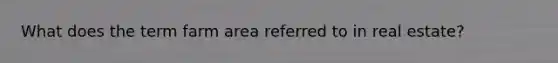 What does the term farm area referred to in real estate?