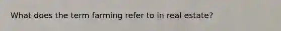 What does the term farming refer to in real estate?
