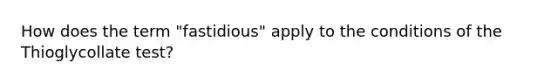 How does the term "fastidious" apply to the conditions of the Thioglycollate test?