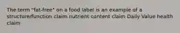 The term "fat-free" on a food label is an example of a structure/function claim nutrient content claim Daily Value health claim