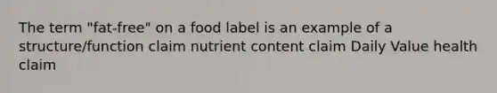 The term "fat-free" on a food label is an example of a structure/function claim nutrient content claim Daily Value health claim