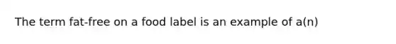 The term fat-free on a food label is an example of a(n)