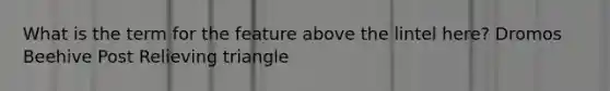 What is the term for the feature above the lintel here? Dromos Beehive Post Relieving triangle