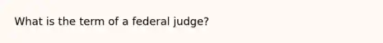 What is the term of a federal judge?