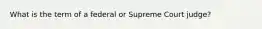 What is the term of a federal or Supreme Court judge?