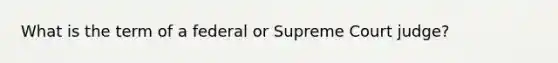 What is the term of a federal or Supreme Court judge?