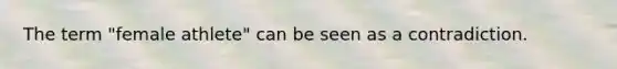 The term "female athlete" can be seen as a contradiction.