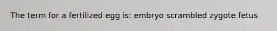 The term for a fertilized egg is: embryo scrambled zygote fetus