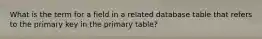 What is the term for a field in a related database table that refers to the primary key in the primary table?