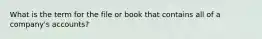 What is the term for the file or book that contains all of a company's accounts?