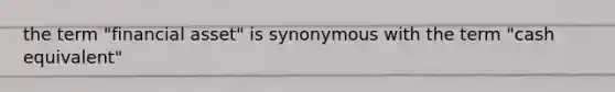 the term "financial asset" is synonymous with the term "cash equivalent"