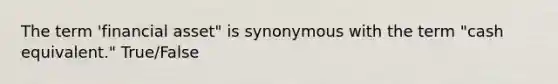 The term 'financial asset" is synonymous with the term "cash equivalent." True/False