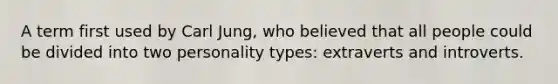 A term first used by Carl Jung, who believed that all people could be divided into two personality types: extraverts and introverts.