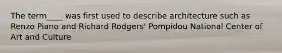 The term____ was first used to describe architecture such as Renzo Piano and Richard Rodgers' Pompidou National Center of Art and Culture