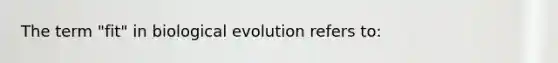 The term "fit" in biological evolution refers to: