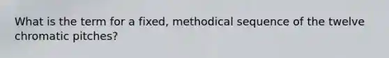 What is the term for a fixed, methodical sequence of the twelve chromatic pitches?