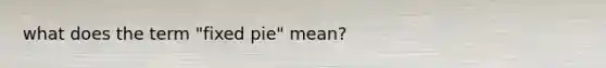 what does the term "fixed pie" mean?