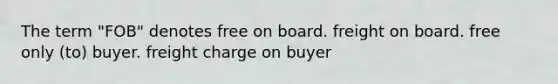 The term "FOB" denotes free on board. freight on board. free only (to) buyer. freight charge on buyer