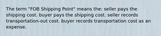 The term "FOB Shipping Point" means the: seller pays the shipping cost. buyer pays the shipping cost. seller records transportation-out cost. buyer records transportation cost as an expense.